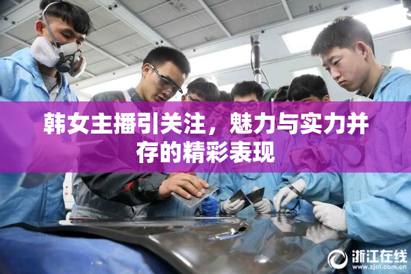 韩女主播引关注，魅力与实力并存的精彩表现