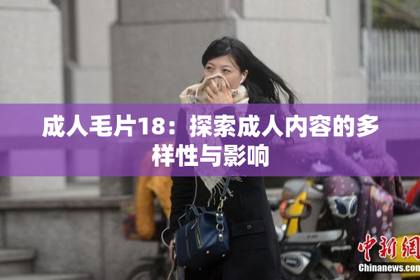 成人毛片18：探索成人内容的多样性与影响