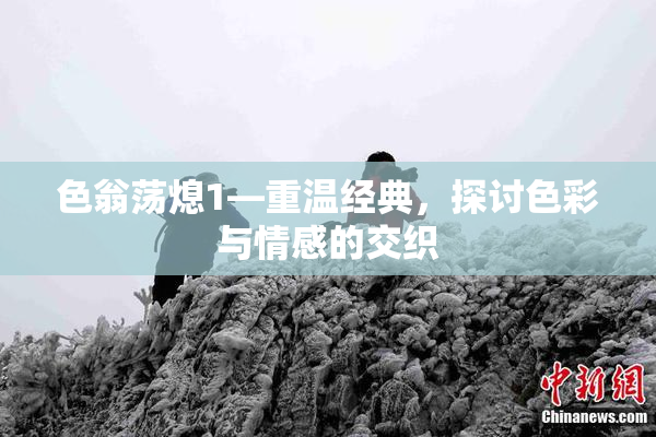 色翁荡熄1—重温经典，探讨色彩与情感的交织