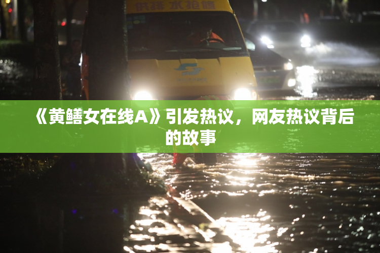 《黄鳝女在线A》引发热议，网友热议背后的故事
