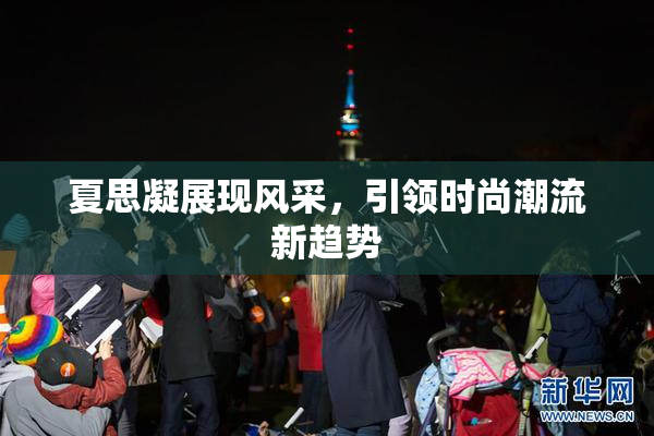 夏思凝展现风采，引领时尚潮流新趋势