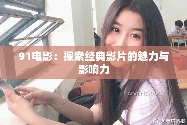 91电影：探索经典影片的魅力与影响力