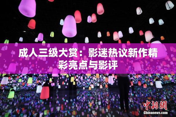 成人三级大赏：影迷热议新作精彩亮点与影评