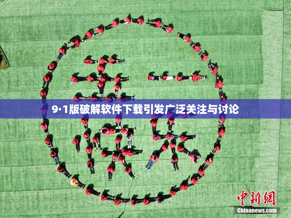 9·1版破解软件下载引发广泛关注与讨论