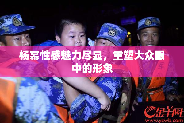 杨幂性感魅力尽显，重塑大众眼中的形象