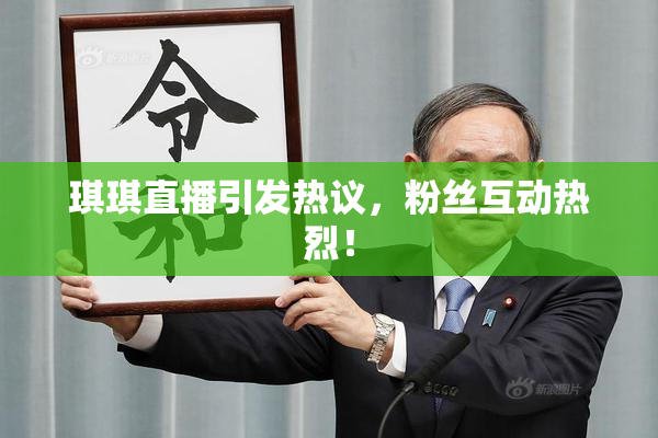 琪琪直播引发热议，粉丝互动热烈！