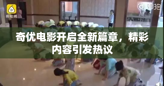 奇优电影开启全新篇章，精彩内容引发热议