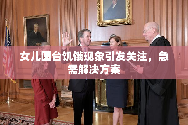 女儿国台饥饿现象引发关注，急需解决方案