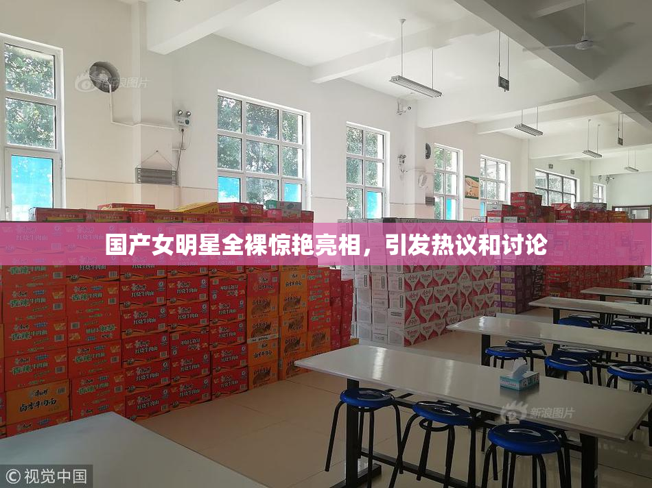 国产女明星全裸惊艳亮相，引发热议和讨论