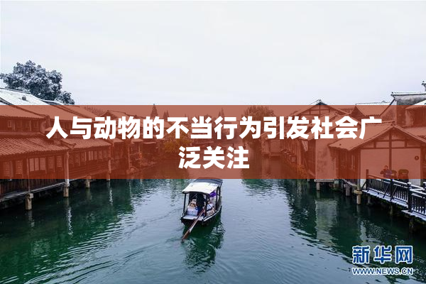 人与动物的不当行为引发社会广泛关注