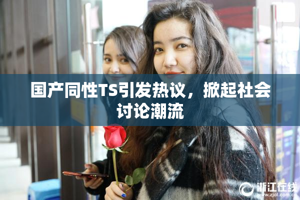 国产同性TS引发热议，掀起社会讨论潮流