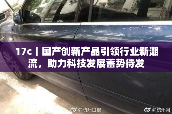 17c丨国产创新产品引领行业新潮流，助力科技发展蓄势待发