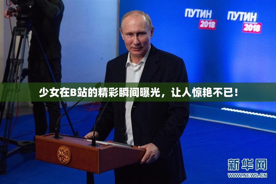 少女在B站的精彩瞬间曝光，让人惊艳不已！