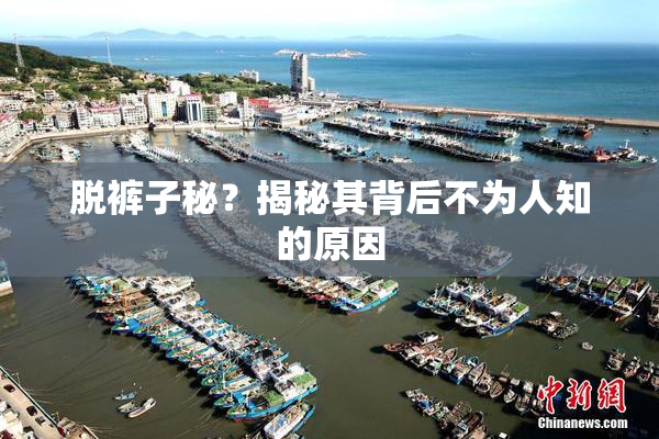 脱裤子秘？揭秘其背后不为人知的原因