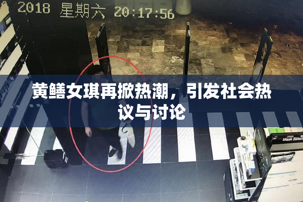 黄鳝女琪再掀热潮，引发社会热议与讨论
