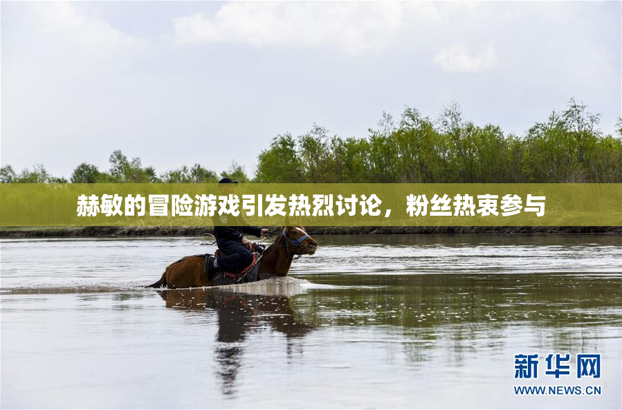赫敏的冒险游戏引发热烈讨论，粉丝热衷参与