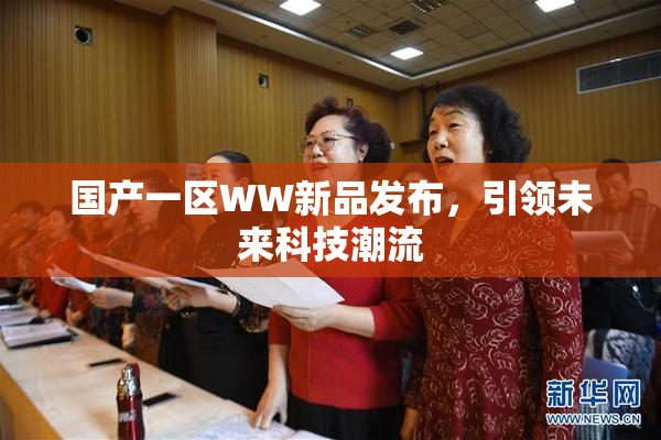 国产一区WW新品发布，引领未来科技潮流