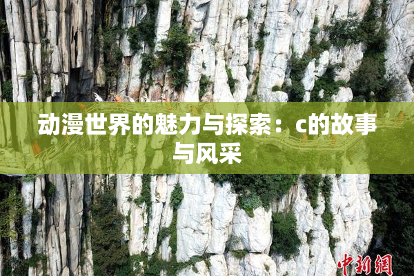 动漫世界的魅力与探索：c的故事与风采
