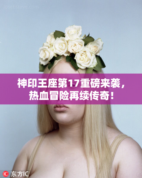神印王座第17重磅来袭，热血冒险再续传奇！