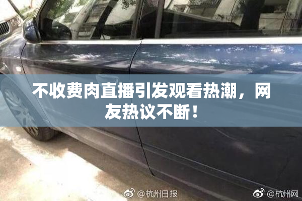 不收费肉直播引发观看热潮，网友热议不断！