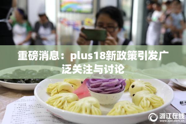 重磅消息：plus18新政策引发广泛关注与讨论