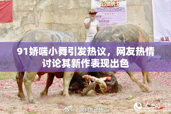 91娇喘小舞引发热议，网友热情讨论其新作表现出色