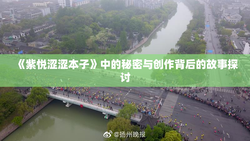 《紫悦涩涩本子》中的秘密与创作背后的故事探讨