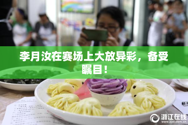 李月汝在赛场上大放异彩，备受瞩目！