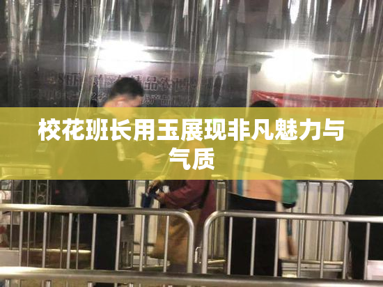 校花班长用玉展现非凡魅力与气质