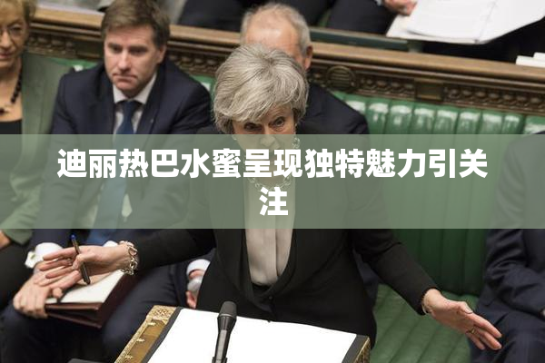 迪丽热巴水蜜呈现独特魅力引关注