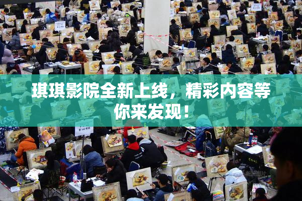 琪琪影院全新上线，精彩内容等你来发现！