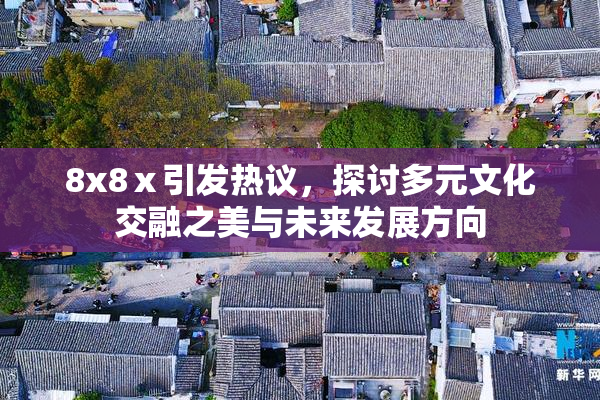 8x8ⅹ引发热议，探讨多元文化交融之美与未来发展方向