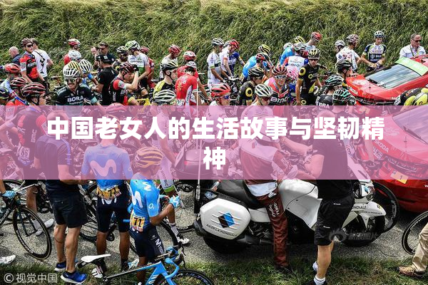 中国老女人的生活故事与坚韧精神