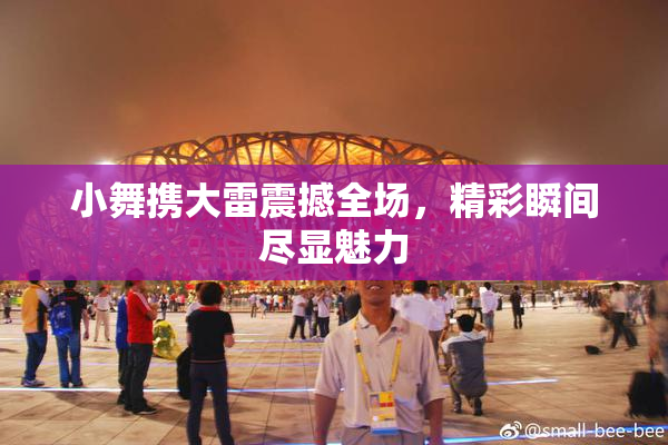 小舞携大雷震撼全场，精彩瞬间尽显魅力