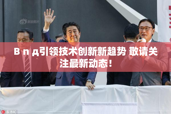 B n д引领技术创新新趋势 敬请关注最新动态！