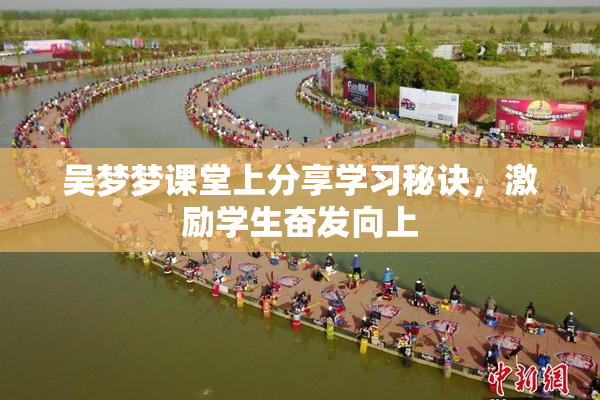 吴梦梦课堂上分享学习秘诀，激励学生奋发向上