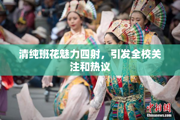 清纯班花魅力四射，引发全校关注和热议