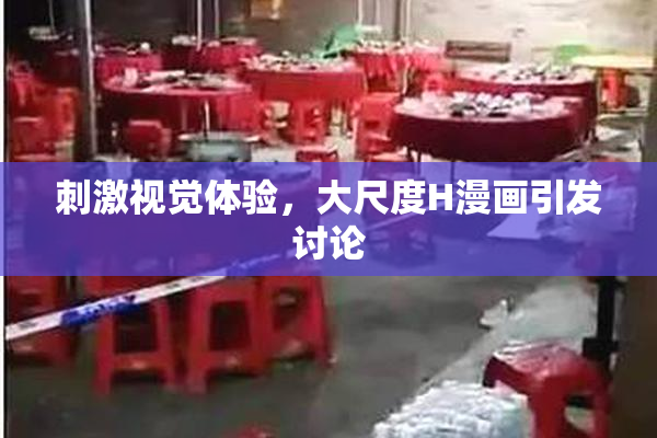 刺激视觉体验，大尺度H漫画引发讨论