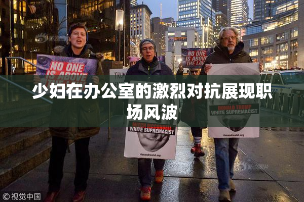 少妇在办公室的激烈对抗展现职场风波
