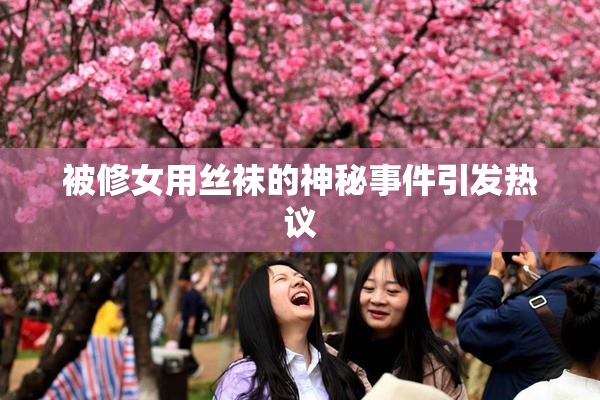 被修女用丝袜的神秘事件引发热议