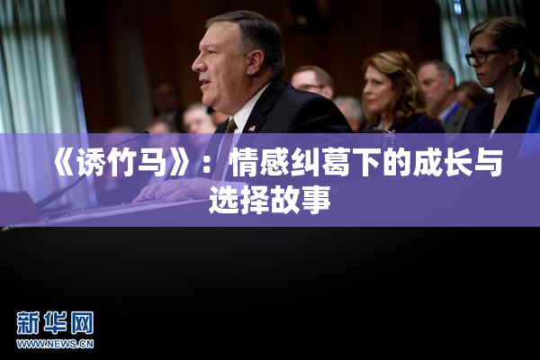 《诱竹马》：情感纠葛下的成长与选择故事