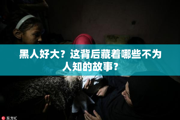 黑人好大？这背后藏着哪些不为人知的故事？