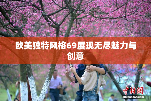 欧美独特风格69展现无尽魅力与创意