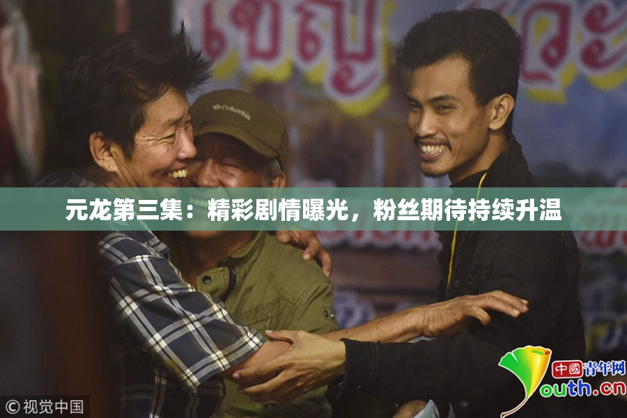 元龙第三集：精彩剧情曝光，粉丝期待持续升温
