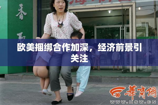 欧美捆绑合作加深，经济前景引关注
