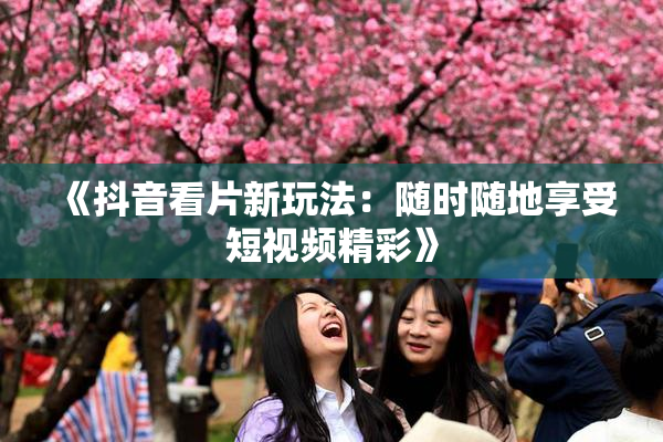《抖音看片新玩法：随时随地享受短视频精彩》