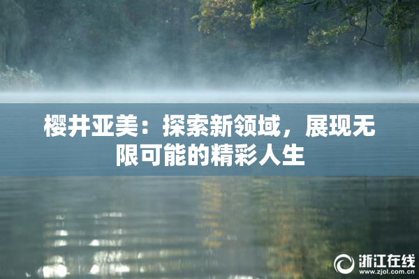 樱井亚美：探索新领域，展现无限可能的精彩人生