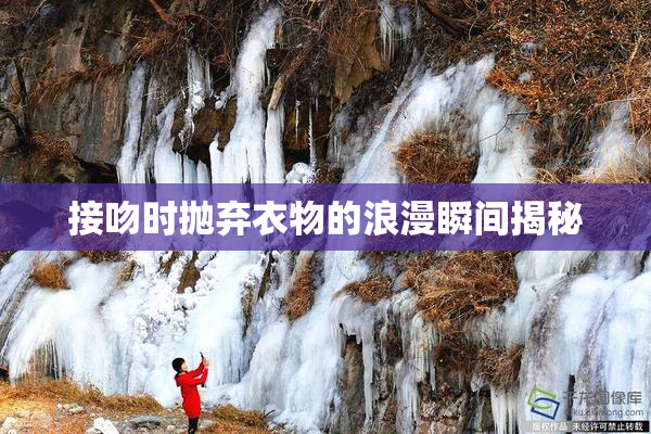 接吻时抛弃衣物的浪漫瞬间揭秘