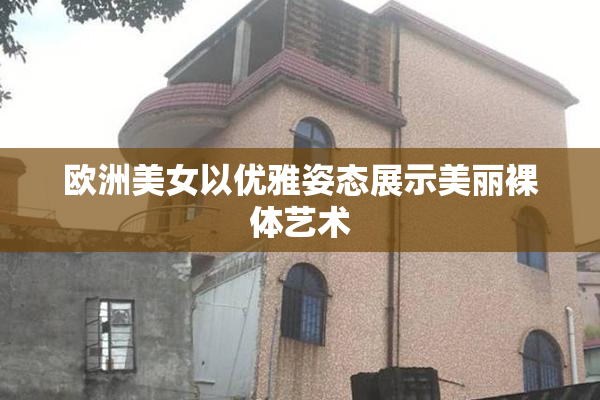 欧洲美女以优雅姿态展示美丽裸体艺术