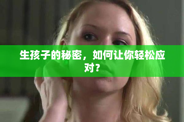 生孩子的秘密，如何让你轻松应对？